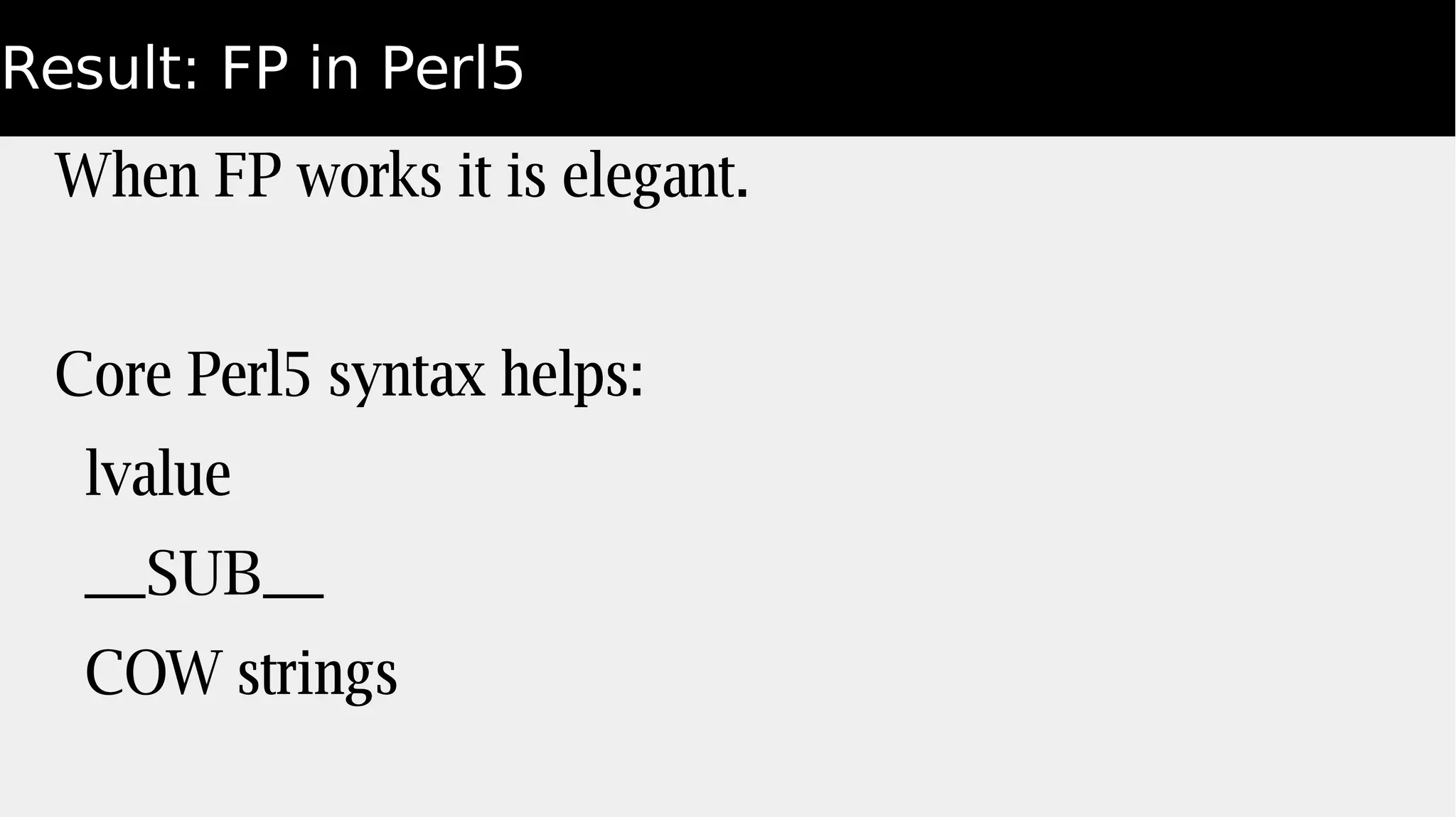 Result: FP in Perl5
When FP works it is elegant.
Core Perl5 syntax helps:
lvalue
__SUB__
COW strings
 