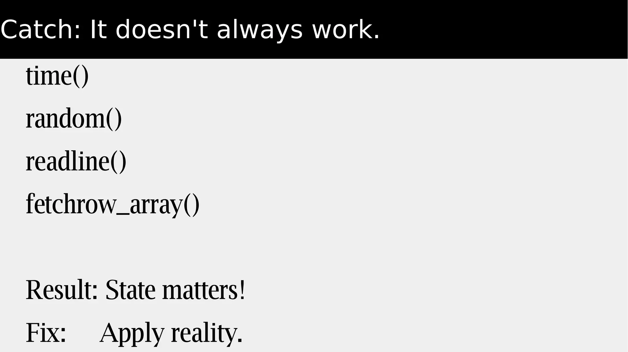 Catch: It doesn't always work.
time()
random()
readline()
fetchrow_array()
Result: State matters!
Fix: Apply reality.
 