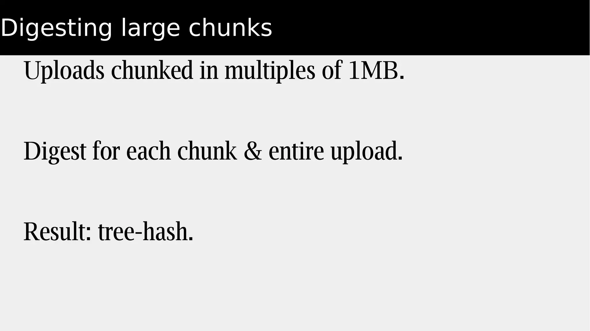 Digesting large chunks
Uploads chunked in multiples of 1MB.
Digest for each chunk & entire upload.
Result: tree-hash.
 