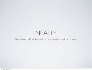 NEATLY
                        Because Life is based on interests not on time.




Tuesday, August 7, 12
 