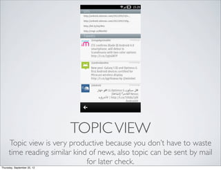 TOPIC VIEW
     Topic view is very productive because you don’t have to waste
     time reading similar kind of news, also topic can be sent by mail
                              for later check.
Thursday, September 20, 12
 