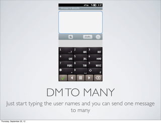 DM TO MANY
     Just start typing the user names and you can send one message
                                  to many
Thursday, September 20, 12
 