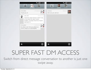 SUPER FAST DM ACCESS
     Switch from direct message conversation to another is just one
                             swipe away.
Thursday, September 20, 12
 