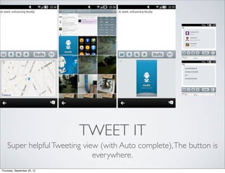 TWEET IT
    Super helpful Tweeting view (with Auto complete), The button is
                              everywhere.
Thursday, September 20, 12
 