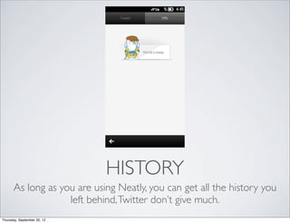 HISTORY
      As long as you are using Neatly, you can get all the history you
                   left behind, Twitter don’t give much.
Thursday, September 20, 12
 