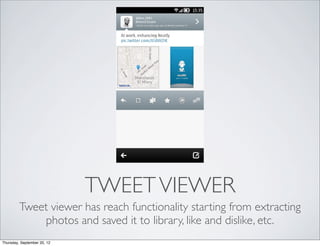 TWEET VIEWER
         Tweet viewer has reach functionality starting from extracting
             photos and saved it to library, like and dislike, etc.
Thursday, September 20, 12
 
