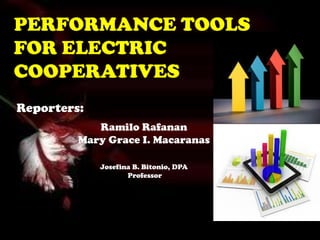 PERFORMANCE TOOLS
FOR ELECTRIC
COOPERATIVES
Reporters:
Ramilo Rafanan
Mary Grace I. Macaranas
Josefina B. Bitonio, DPA
Professor

 