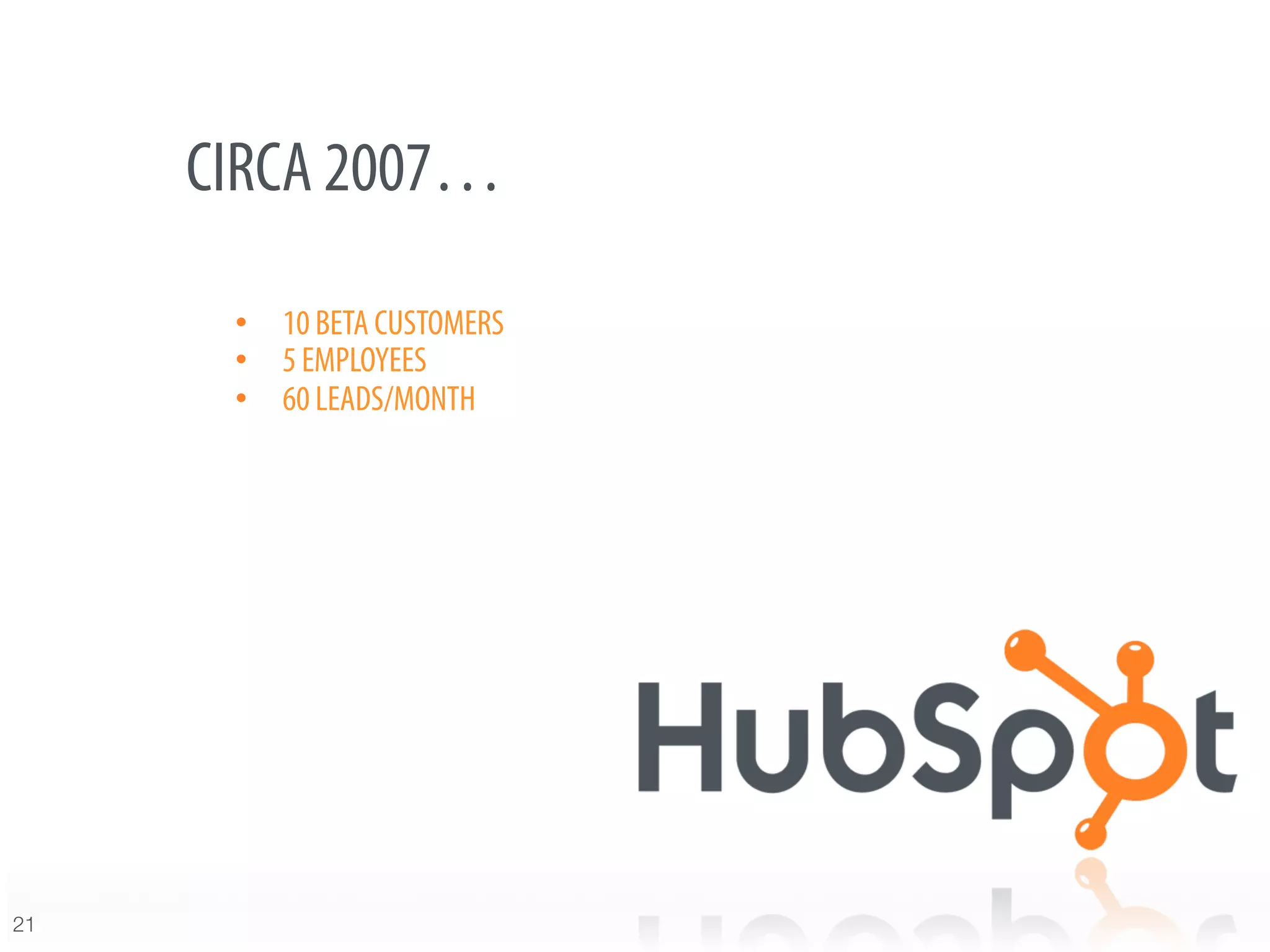 CIRCA 2007…

       •  10 BETA CUSTOMERS
       •  5 EMPLOYEES
       •  60 LEADS/MONTH
       




21
 