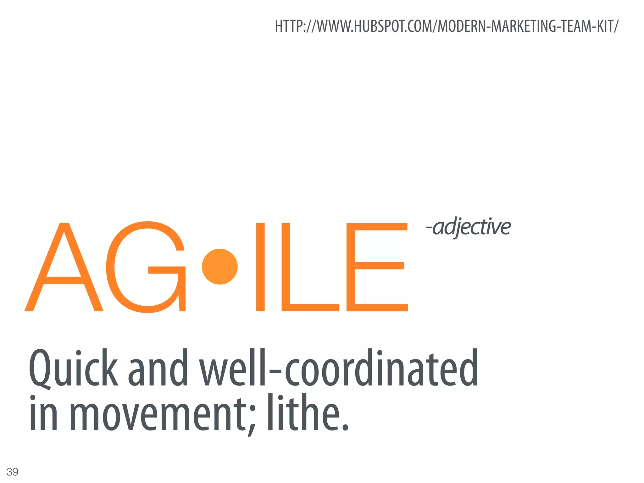 HTTP://WWW.HUBSPOT.COM/MODERN-MARKETING-TEAM-KIT/




      AGŸILE
                                         -adjective




      Quick and well-coordinated
      in movement; lithe.
39
 