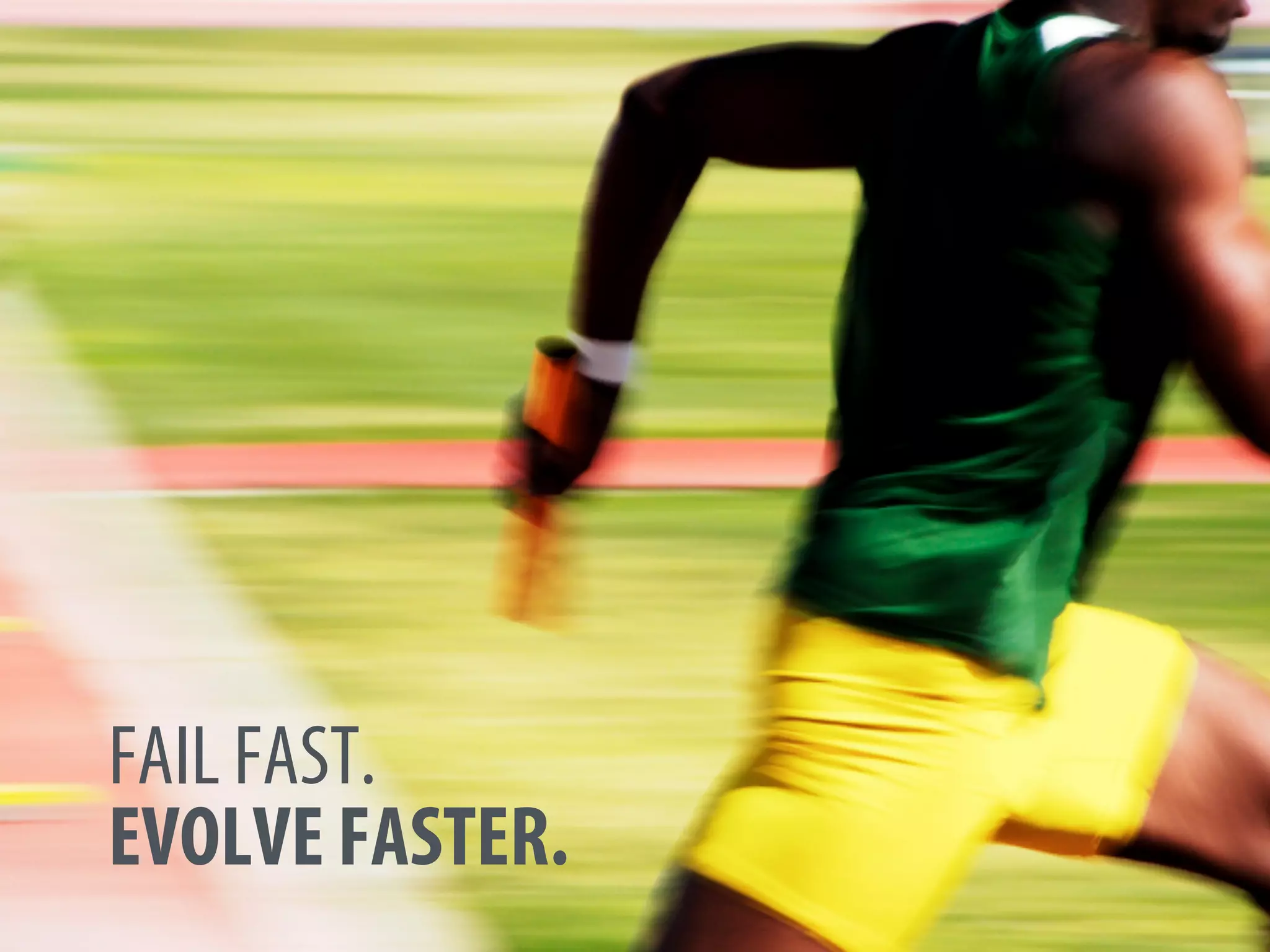 FAIL FAST.
EVOLVE FASTER.
 