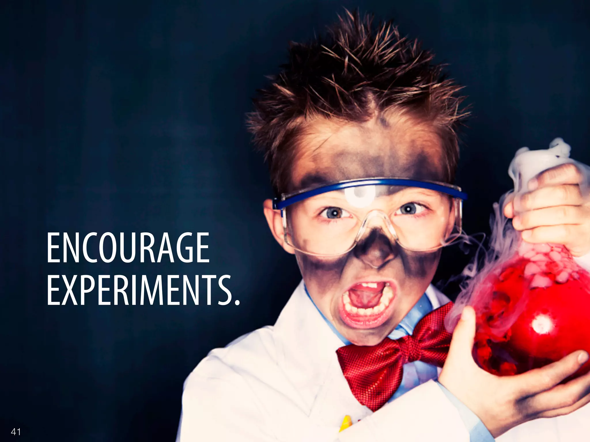 ENCOURAGE
      EXPERIMENTS.

41
 