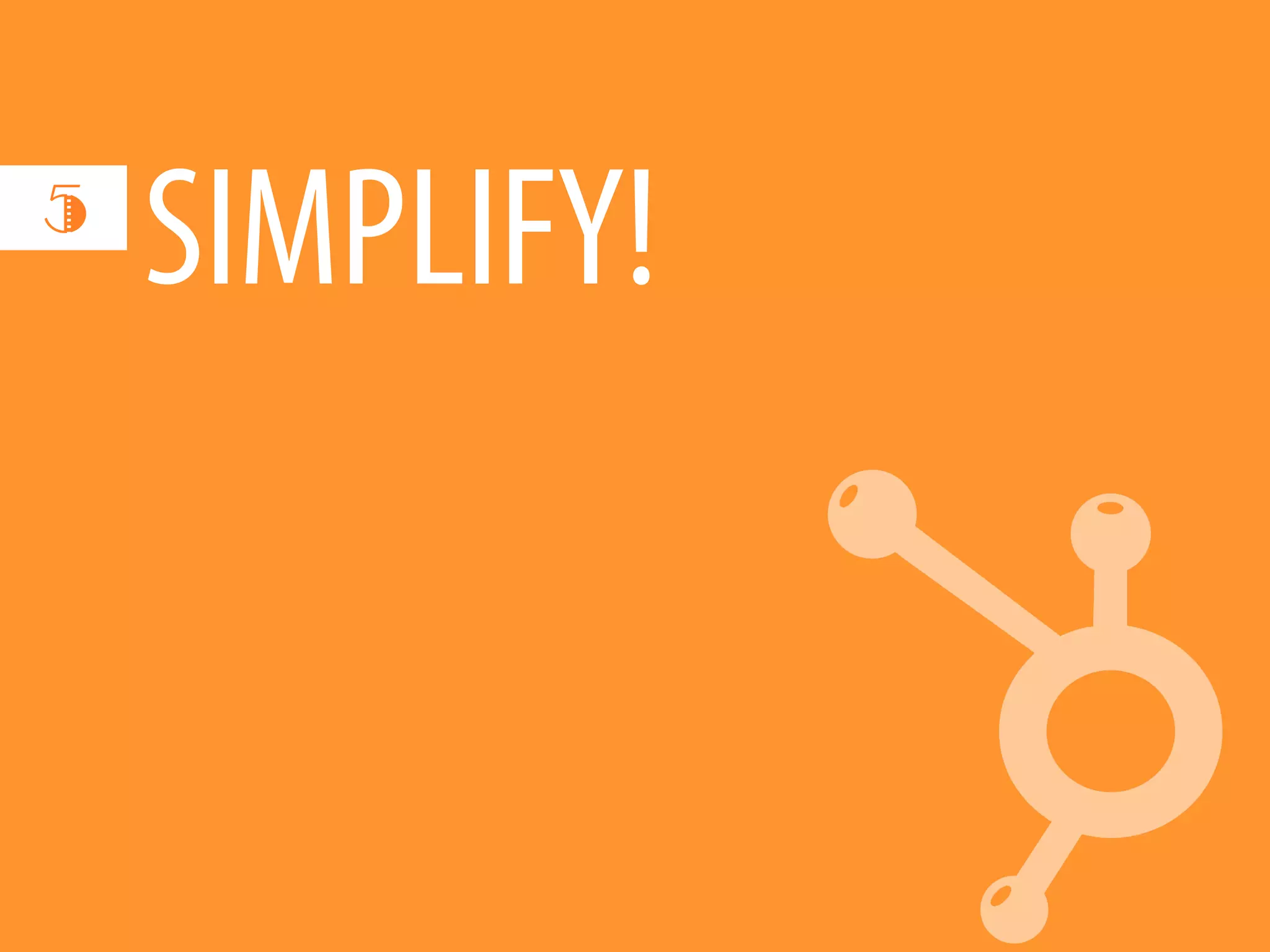 5
    SIMPLIFY!
 