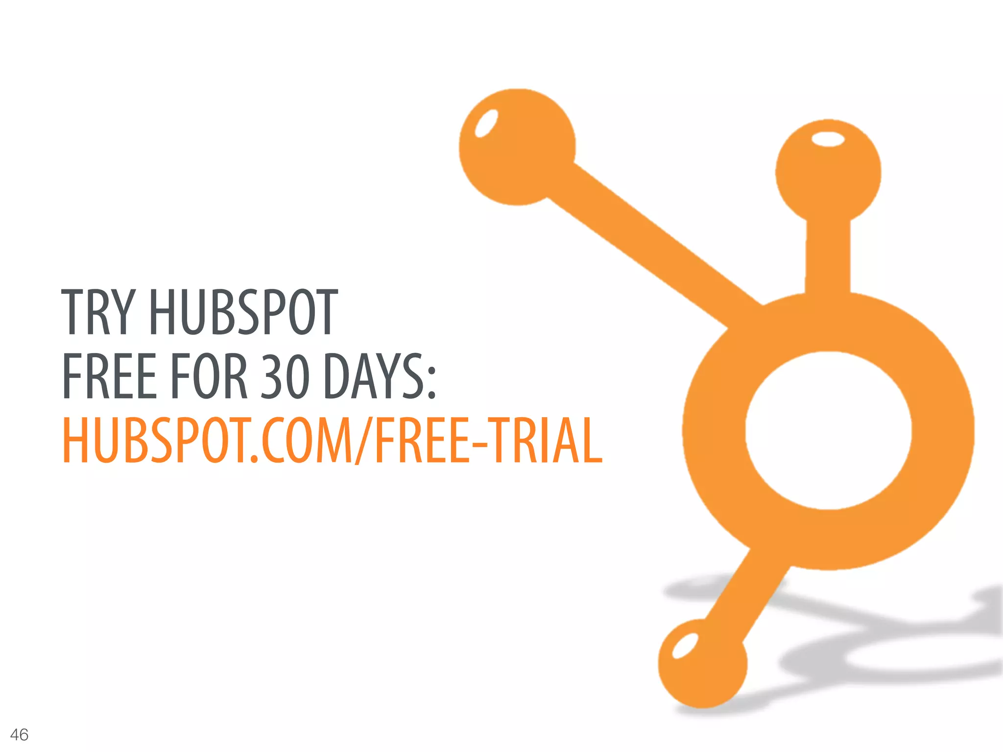 TRY HUBSPOT
      FREE FOR 30 DAYS:
      HUBSPOT.COM/FREE-TRIAL



46
 