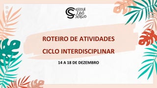 ROTEIRO DE ATIVIDADES
CICLO INTERDISCIPLINAR
14 A 18 DE DEZEMBRO
 