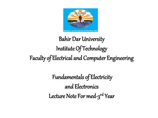 BahirDar University
Institute Of Technology
Facultyof Electrical and Computer Engineering
Fundamentals of Electricity
and Electronics
Lecture Note For med-3rd Year
 