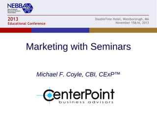 Marketing with Seminars
Michael F. Coyle, CBI, CExP™

 