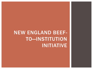 NEW ENGLAND BEEF-
   TO—INSTITUTION
        INITIATIVE
 