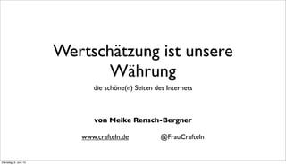 Wertschätzung ist unsere
Währung
die schöne(n) Seiten des Internets
von Meike Rensch-Bergner
www.crafteln.de @FrauCrafteln
Dienstag, 9. Juni 15
 