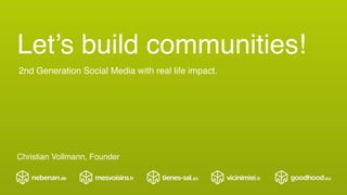 Let’s build communities!
2nd Generation Social Media with real life impact.
Christian Vollmann, Founder
 
