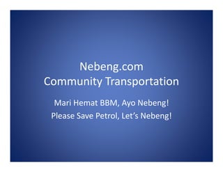 Nebeng.com
Community TransportationCommunity Transportation
Mari Hemat BBM, Ayo Nebeng!
Please Save Petrol, Let’s Nebeng!
 