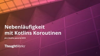 11
Nebenläufigkeit
mit Kotlins Koroutinen
Jörn Dinkla, para//el 2019
 