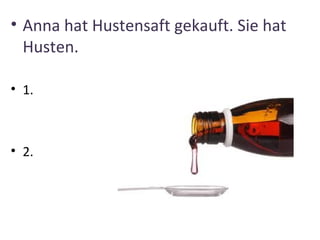 • Anna hat Hustensaft gekauft. Sie hat
  Husten.

• 1.



• 2.
 