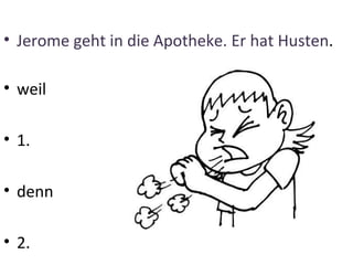 • Jerome geht in die Apotheke. Er hat Husten.

• weil

• 1.

• denn

• 2.
 