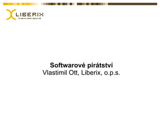 Softwarové pirátství
Vlastimil Ott, Liberix, o.p.s.
 