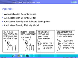 IBM Software Group | Rational software



Agenda
 W eb Application Security Issues
 W eb Application Security Model
 Application Security and Software development
 Application Security Maturity Model
 
