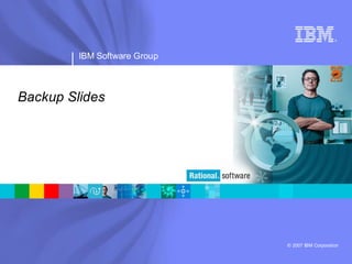 ®




         IBM Software Group



Backup Slides




                              © 2007 IBM Corporation
 