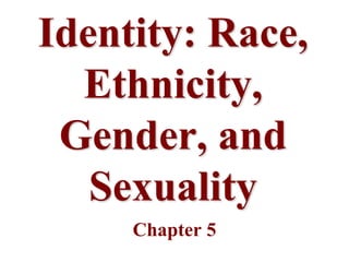 Identity: Race,
  Ethnicity,
 Gender, and
   Sexuality
     Chapter 5
 