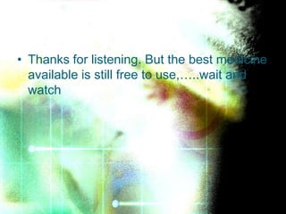 • Thanks for listening. But the best medicine
  available is still free to use,…..wait and
  watch
 