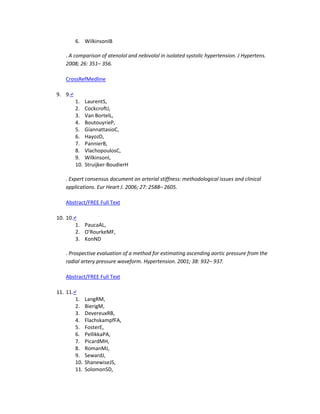 6. WilkinsonIB
. A comparison of atenolol and nebivolol in isolated systolic hypertension. J Hypertens.
2008; 26: 351– 356.
CrossRefMedline
9. 9.↵
1. LaurentS,
2. CockcroftJ,
3. Van BortelL,
4. BoutouyrieP,
5. GiannattasioC,
6. HayozD,
7. PannierB,
8. VlachopoulosC,
9. WilkinsonI,
10. Struijker-BoudierH
. Expert consensus document on arterial stiffness: methodological issues and clinical
applications. Eur Heart J. 2006; 27: 2588– 2605.
Abstract/FREE Full Text
10. 10.↵
1. PaucaAL,
2. O'RourkeMF,
3. KonND
. Prospective evaluation of a method for estimating ascending aortic pressure from the
radial artery pressure waveform. Hypertension. 2001; 38: 932– 937.
Abstract/FREE Full Text
11. 11.↵
1. LangRM,
2. BierigM,
3. DevereuxRB,
4. FlachskampfFA,
5. FosterE,
6. PellikkaPA,
7. PicardMH,
8. RomanMJ,
9. SewardJ,
10. ShanewiseJS,
11. SolomonSD,
 