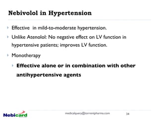 Effective  in mild-to-moderate hypertension.  Unlike Atenolol: No negative effect on LV function in hypertensive patients; improves LV function. Monotherapy Effective alone or in combination with other antihypertensive agents Nebivolol in Hypertension [email_address] 