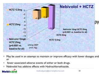 Combination therapy May be used in an attempt to maintain or improve efficacy with lower dosages and/or fewer associated adverse events of either or both drugs.  Nebivolol has additive effects with Hydrochlorothiazide.   [email_address] 