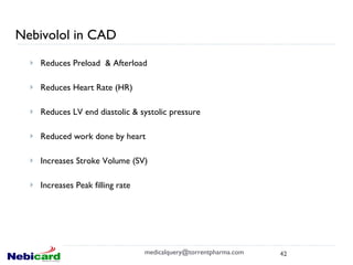 Nebivolol in CAD Reduces Preload  & Afterload Reduces Heart Rate (HR) Reduces LV end diastolic & systolic pressure Reduced work done by heart Increases Stroke Volume (SV) Increases Peak filling rate  [email_address] 