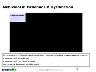 Nebivolol in Ischemic LV Dysfunction In a comparison of Nebivolol vs Atenolol when compared to baseline, maximal exercise duration: increased by 7 with placebo increased by 13 secs with Atenolol Increased by 44 seconds with Nebivolol [email_address] 