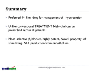 Summary Preferred 1 st   line  drug for management of  hypertension Unlike conventional TREATMENT Nebivolol can be prescribed across all patients Most  selective  β 1  blocker, highly potent, Novel  property  of stimulating  NO  production from endothelium [email_address] 