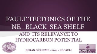 FAULT TECTONICS OF THE 
NE BLACK SEA SHELF 
AND ITS RELEVANCE TO 
HYDROCARBON POTENTIAL 
BERAN GÜRLEME - 2014 - KOCAELİ 
 