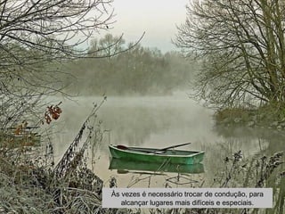 Às vezes é necessário trocar de condução, para 
alcançar lugares mais difíceis e especiais. 
 