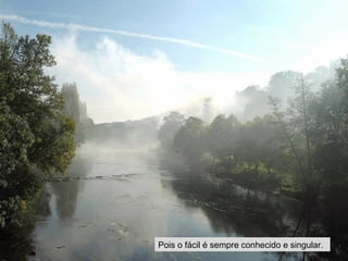 Pois o fácil é sempre conhecido e singular. 
 