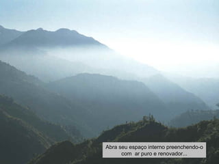 Abra seu espaço interno preenchendo-o 
com ar puro e renovador... 
 