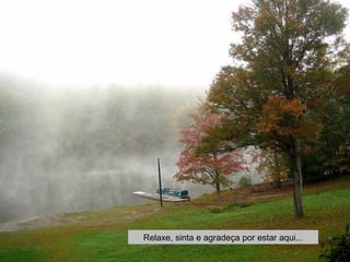 Relaxe, sinta e agradeça por estar aqui... 
 