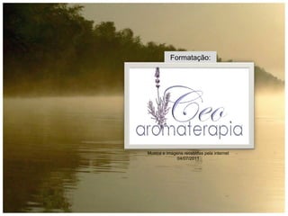 Formatação: 
Musica e imagens recebidas pela internet 
04/07/2011 
