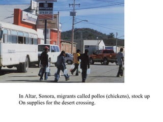 In Altar, Sonora, migrants called pollos (chickens), stock up
On supplies for the desert crossing.
 