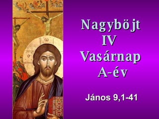 Nagyböjt IV  Vasárnap  A -év János  9,1-41 