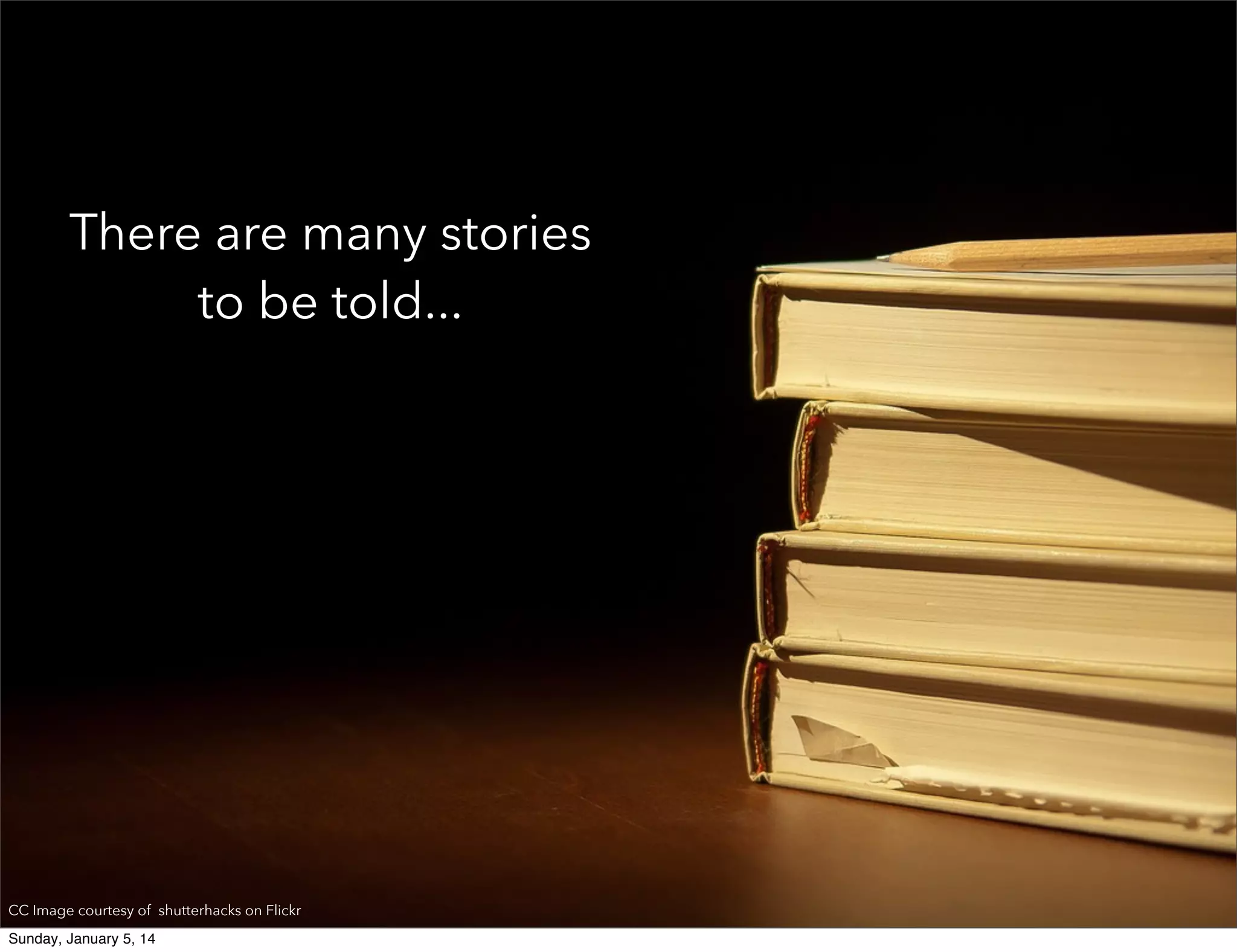 There are many stories
to be told...

CC Image courtesy of shutterhacks on Flickr
Sunday, January 5, 14

 