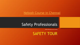 Safety Professionals
Safety Education and Training
SAFETY TOUR
Nebosh Course in Chennai
 