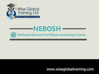 NEBOSH 
National General Certificate eLearning Course 
www.wiseglobaltraining.com 
 