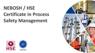 NEBOSH / HSE
Certificate in Process
Safety Management
 